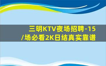 三明KTV夜场招聘-15/场必看2K日结真实靠谱